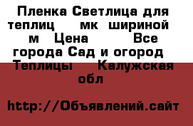 Пленка Светлица для теплиц 150 мк, шириной 6 м › Цена ­ 420 - Все города Сад и огород » Теплицы   . Калужская обл.